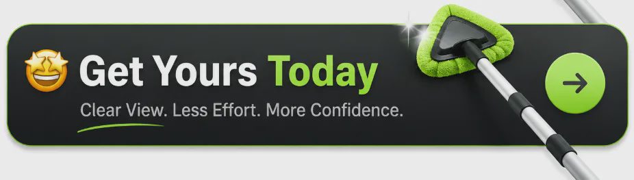 Promotional banner with star-eyed emoji, bold text “Get Yours Today” in white and green, subtitle “Clear View. Less Effort. More Confidence.” underlined in green, and a sparkling green triangular microfiber cleaning tool with a green circular arrow button on a dark background.